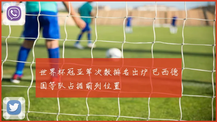 世界杯冠亚军次数排名出炉 巴西德国等队占据前列位置