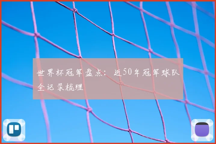 世界杯冠军盘点：近50年冠军球队全记录梳理