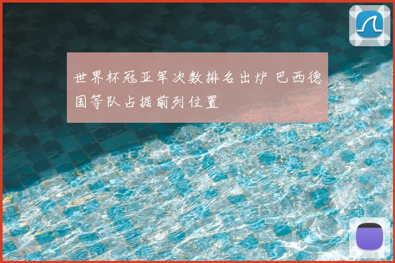 世界杯冠亚军次数排名出炉 巴西德国等队占据前列位置