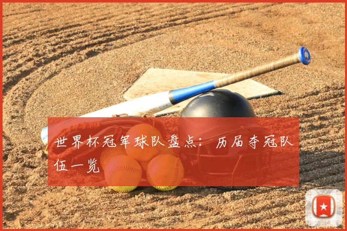 世界杯冠军球队盘点：历届夺冠队伍一览