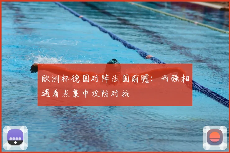 欧洲杯德国对阵法国前瞻：两强相遇看点集中攻防对抗