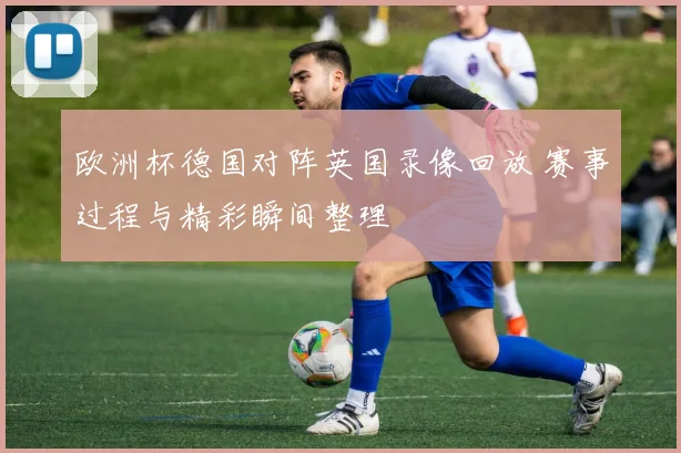 欧洲杯德国对阵英国录像回放 赛事过程与精彩瞬间整理