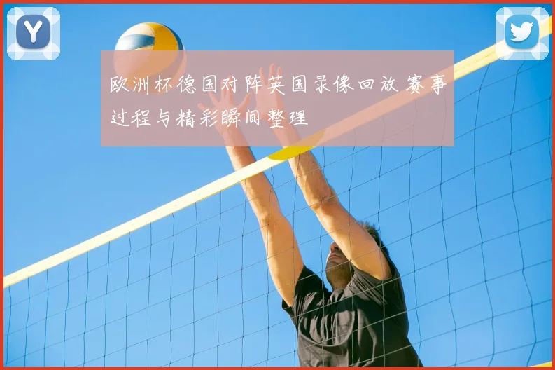 欧洲杯德国对阵英国录像回放 赛事过程与精彩瞬间整理