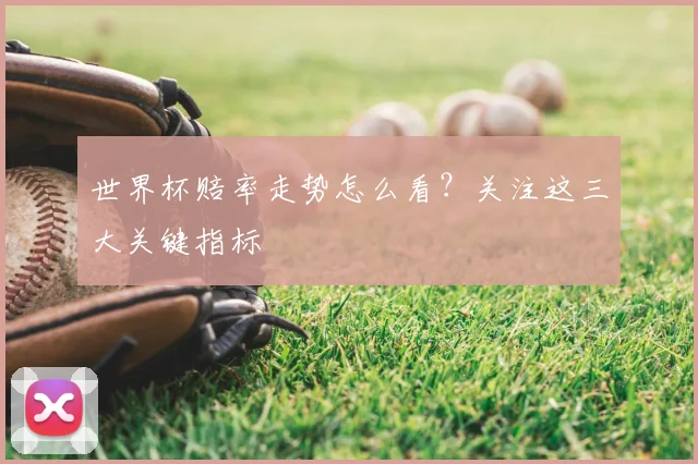 世界杯赔率走势怎么看?关注这三大关键指标