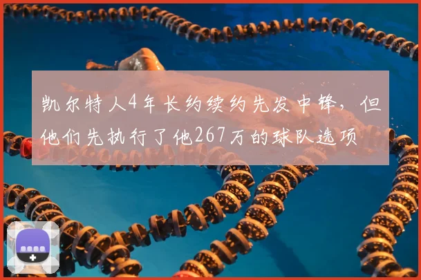 凯尔特人4年长约续约先发中锋，但他们先执行了他267万的球队选项