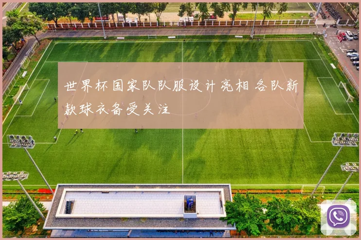世界杯国家队队服设计亮相 各队新款球衣备受关注
