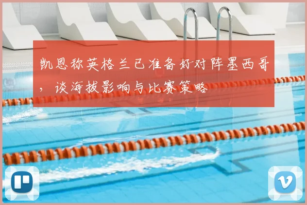 凯恩称英格兰已准备好对阵墨西哥,谈海拔影响与比赛策略