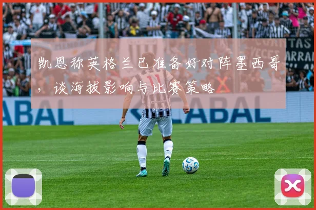 凯恩称英格兰已准备好对阵墨西哥，谈海拔影响与比赛策略