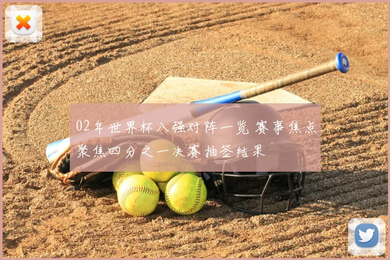 02年世界杯八强对阵一览 赛事焦点聚焦四分之一决赛抽签结果