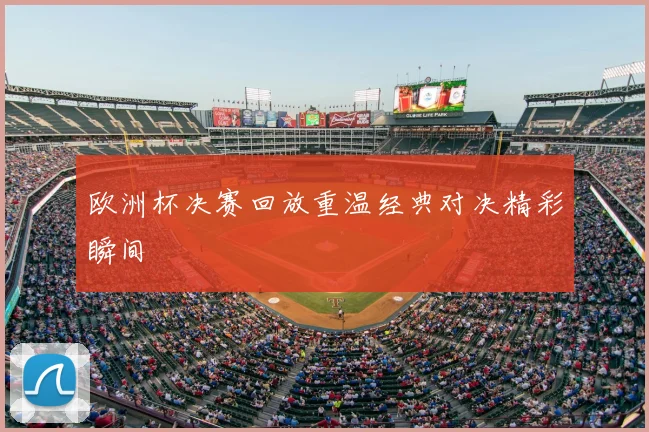 欧洲杯决赛回放重温经典对决精彩瞬间