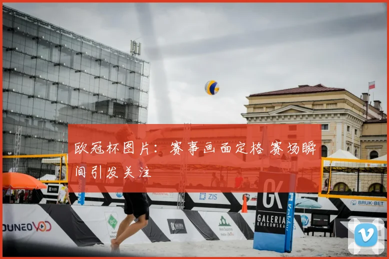 欧冠杯图片：赛事画面定格 赛场瞬间引发关注
