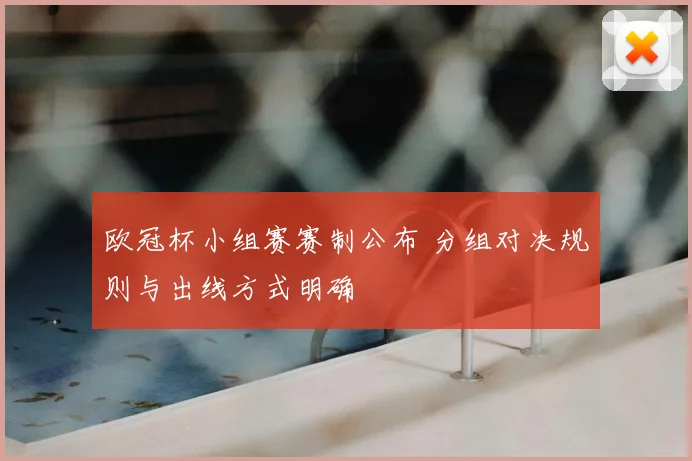 欧冠杯小组赛赛制公布 分组对决规则与出线方式明确