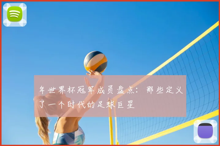 年世界杯冠军成员盘点：那些定义了一个时代的足球巨星