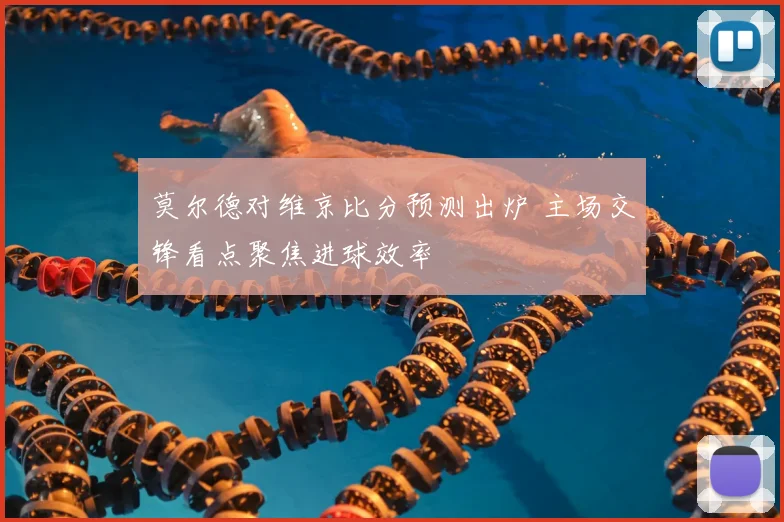 莫尔德对维京比分预测出炉 主场交锋看点聚焦进球效率