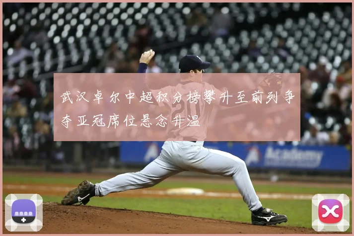 武汉卓尔中超积分榜攀升至前列争夺亚冠席位悬念升温