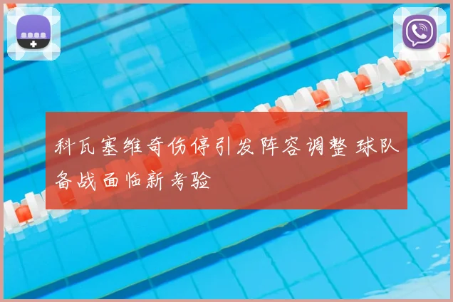 科瓦塞维奇伤停引发阵容调整 球队备战面临新考验