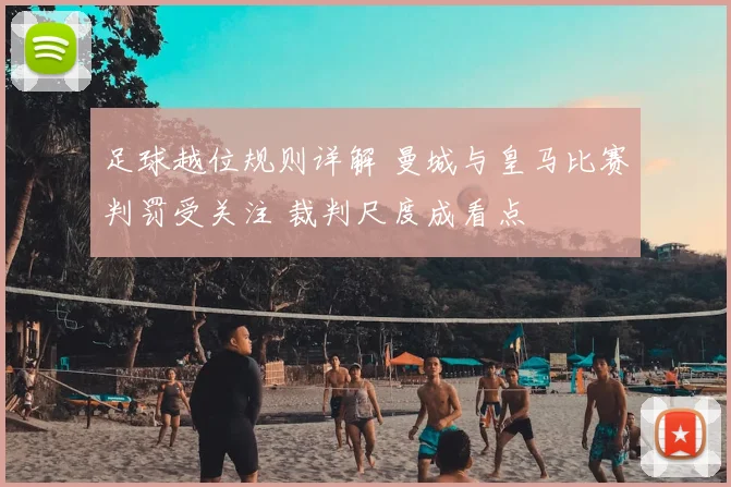 足球越位规则详解 曼城与皇马比赛判罚受关注 裁判尺度成看点