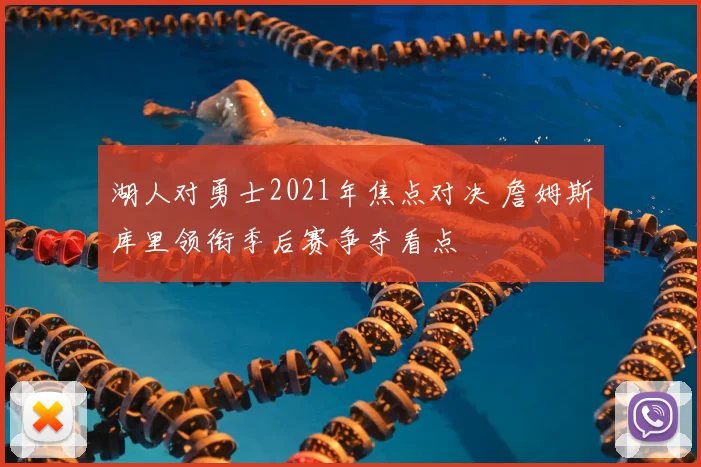 湖人对勇士2021年焦点对决 詹姆斯库里领衔季后赛争夺看点