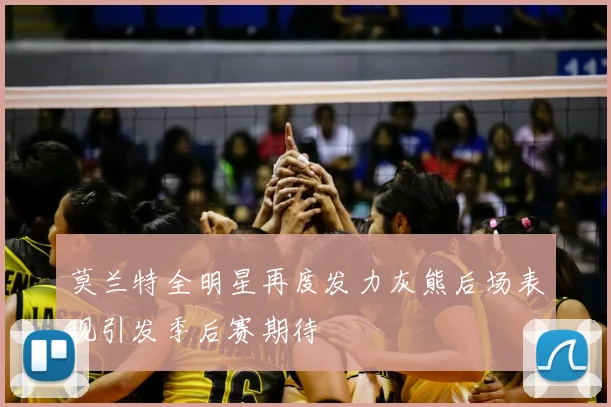 莫兰特全明星再度发力灰熊后场表现引发季后赛期待