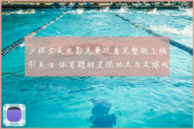少林女足电影免费观看完整版上线引关注 体育题材呈现功夫与足球结合看点