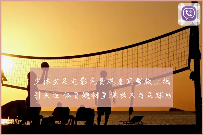 少林女足电影免费观看完整版上线引关注 体育题材呈现功夫与足球结合看点